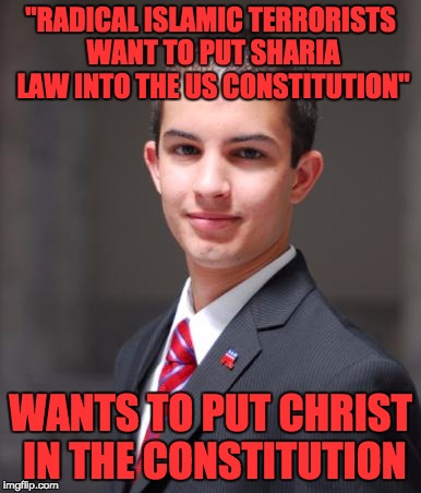 Wouldn't that mean Radical Christianity exists as well? | "RADICAL ISLAMIC TERRORISTS WANT TO PUT SHARIA LAW INTO THE US CONSTITUTION"; WANTS TO PUT CHRIST IN THE CONSTITUTION | image tagged in college conservative,christianity,radical islam,constitution,myrianwaffleev,sharia law | made w/ Imgflip meme maker