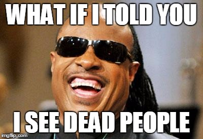 stevie wonder | WHAT IF I TOLD YOU; I SEE DEAD PEOPLE | image tagged in stevie wonder | made w/ Imgflip meme maker