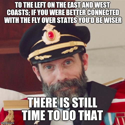 Captain Obvious large |  TO THE LEFT ON THE EAST AND WEST COASTS; IF YOU WERE BETTER CONNECTED WITH THE FLY OVER STATES YOU'D BE WISER; THERE IS STILL TIME TO DO THAT | image tagged in captain obvious large | made w/ Imgflip meme maker