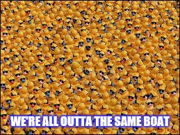 Can't We All Just Get The Duck Along! | WE'RE ALL OUTTA THE SAME BOAT | image tagged in equality,a day without women,protesters,give peace a chance,liberal vs conservative,rubber ducks | made w/ Imgflip meme maker