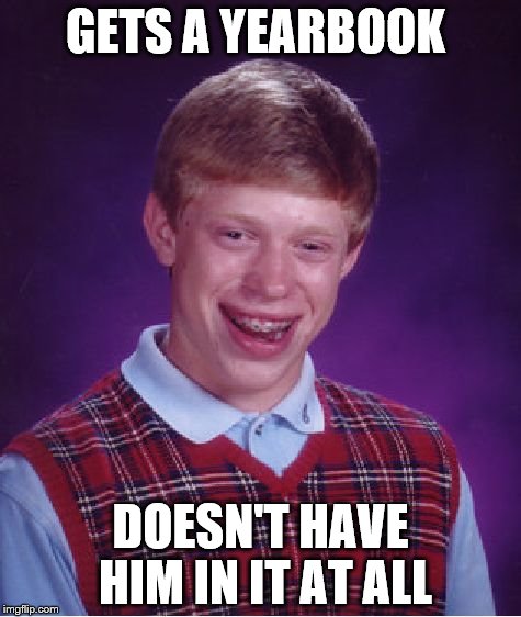 Bad Luck Brian Meme | GETS A YEARBOOK; DOESN'T HAVE HIM IN IT AT ALL | image tagged in memes,bad luck brian | made w/ Imgflip meme maker