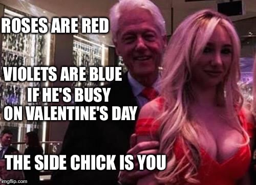 Hey Hillary, I wrote a Valentine's Day poem for you! | ROSES ARE RED; VIOLETS ARE BLUE; IF HE'S BUSY ON VALENTINE'S DAY; THE SIDE CHICK IS YOU | image tagged in bill clinton,valentine's day,memes | made w/ Imgflip meme maker