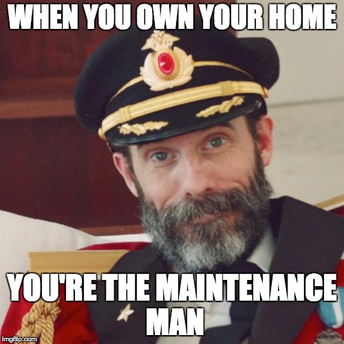 Captain Obvious | WHEN YOU OWN YOUR HOME; YOU'RE THE MAINTENANCE MAN | image tagged in captain obvious | made w/ Imgflip meme maker