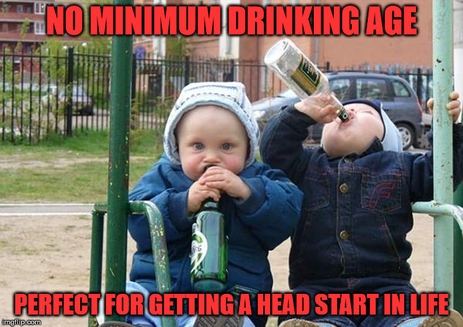 better start early | NO MINIMUM DRINKING AGE; PERFECT FOR GETTING A HEAD START IN LIFE | image tagged in drunk baby,adult,drinking | made w/ Imgflip meme maker