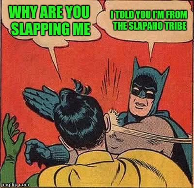 Batman Slapping Robin Meme | WHY ARE YOU SLAPPING ME I TOLD YOU I'M FROM THE SLAPAHO TRIBE | image tagged in memes,batman slapping robin | made w/ Imgflip meme maker