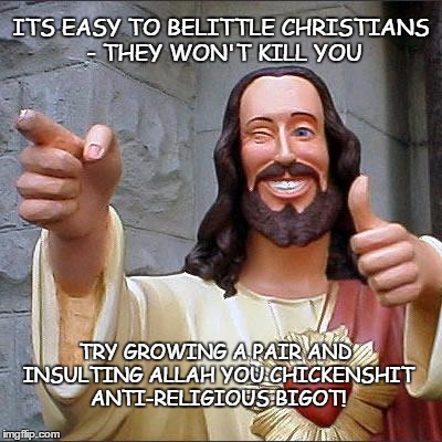 Religious insults | ITS EASY TO BELITTLE CHRISTIANS - THEY WON'T KILL YOU; TRY GROWING A PAIR AND INSULTING ALLAH YOU CHICKENSHIT ANTI-RELIGIOUS BIGOT! | image tagged in memes,buddy christ,christ and allah | made w/ Imgflip meme maker