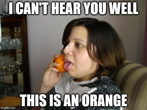 Today everybody has one | I CAN'T HEAR YOU WELL; THIS IS AN ORANGE | image tagged in memes,wrong number rita | made w/ Imgflip meme maker