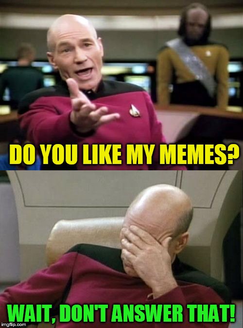 DO YOU LIKE MY MEMES? WAIT, DON'T ANSWER THAT! | made w/ Imgflip meme maker