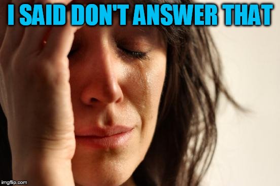 First World Problems Meme | I SAID DON'T ANSWER THAT | image tagged in memes,first world problems | made w/ Imgflip meme maker