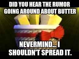 EXOTIC BUTTERS | DID YOU HEAR THE RUMOR GOING AROUND ABOUT BUTTER; NEVERMIND... I SHOULDN'T SPREAD IT. | image tagged in exotic butters | made w/ Imgflip meme maker