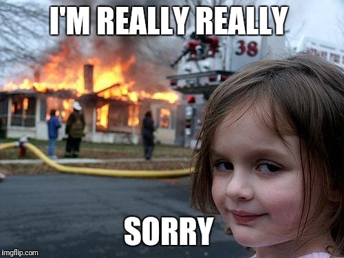 Disaster Girl | I'M REALLY REALLY; SORRY | image tagged in memes,disaster girl,liar,evil | made w/ Imgflip meme maker