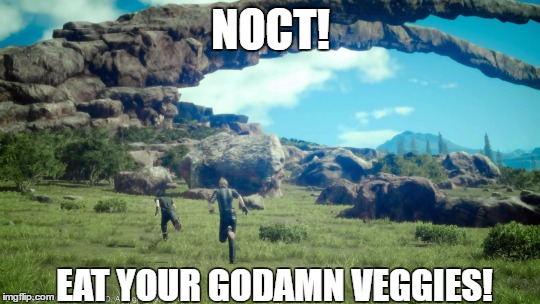 NOCT! EAT YOUR GODAMN VEGGIES! | image tagged in ffxv | made w/ Imgflip meme maker