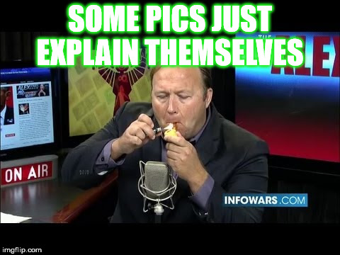 alex jones | SOME PICS JUST EXPLAIN THEMSELVES | made w/ Imgflip meme maker