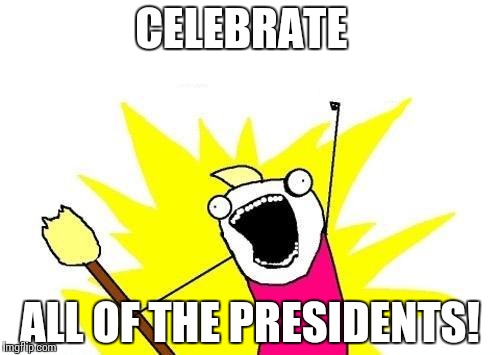 X All The Y Meme | CELEBRATE ALL OF THE PRESIDENTS! | image tagged in memes,x all the y | made w/ Imgflip meme maker