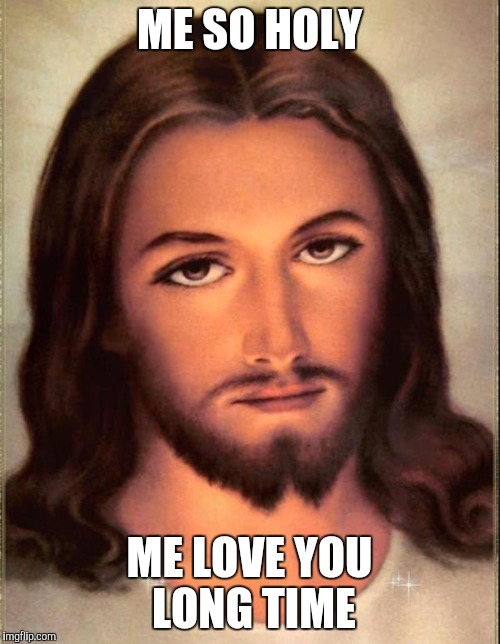 Jesus  | ME SO HOLY; ME LOVE YOU LONG TIME | image tagged in jesus | made w/ Imgflip meme maker