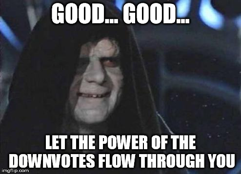 Emperor Palpatine  | GOOD... GOOD... LET THE POWER OF THE DOWNVOTES FLOW THROUGH YOU | image tagged in emperor palpatine | made w/ Imgflip meme maker