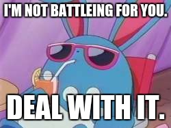 Pokemon Deal With It | I'M NOT BATTLEING FOR YOU. DEAL WITH IT. | image tagged in pokemon deal with it | made w/ Imgflip meme maker