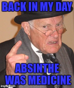 Back In My Day Meme | BACK IN MY DAY ABSINTHE WAS MEDICINE | image tagged in memes,back in my day | made w/ Imgflip meme maker