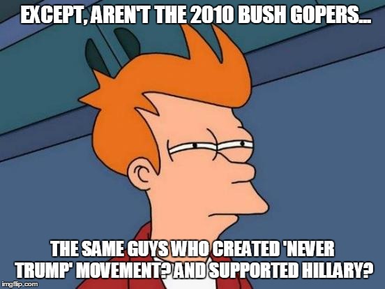 Futurama Fry Meme | EXCEPT, AREN'T THE 2010 BUSH GOPERS... THE SAME GUYS WHO CREATED 'NEVER TRUMP' MOVEMENT? AND SUPPORTED HILLARY? | image tagged in memes,futurama fry | made w/ Imgflip meme maker