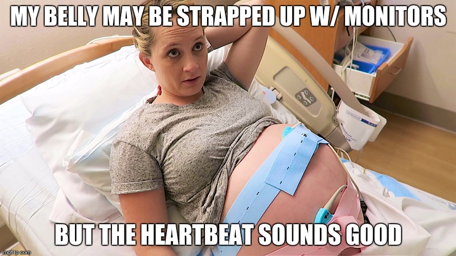 When you go through a NST | MY BELLY MAY BE STRAPPED UP W/ MONITORS; BUT THE HEARTBEAT SOUNDS GOOD | image tagged in pregnant nst | made w/ Imgflip meme maker