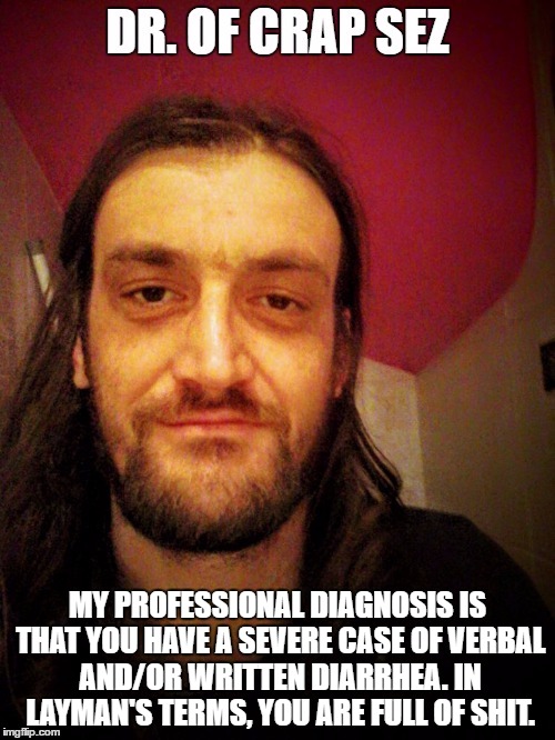 Dr. of Crap sez | MY PROFESSIONAL DIAGNOSIS IS THAT YOU HAVE A SEVERE CASE OF VERBAL AND/OR WRITTEN DIARRHEA. IN LAYMAN'S TERMS, YOU ARE FULL OF SHIT.﻿ | image tagged in diagnosis,fulofshit,dumbass,stupidity,dumbcommenthell | made w/ Imgflip meme maker
