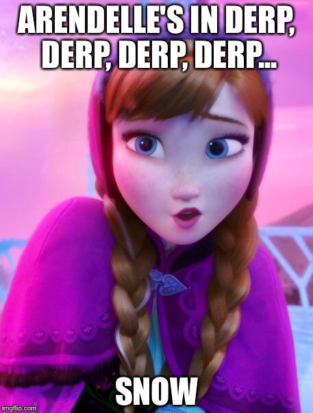 Frozen Anna deep snow | ARENDELLE'S IN DERP, DERP, DERP, DERP... SNOW | image tagged in frozen anna deep snow | made w/ Imgflip meme maker