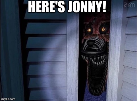 Nightmare foxy | HERE'S JONNY! | image tagged in nightmare foxy | made w/ Imgflip meme maker