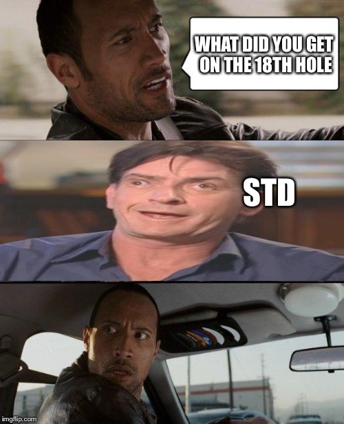 The Rock Driving | WHAT DID YOU GET ON THE 18TH HOLE; STD | image tagged in memes,the rock driving | made w/ Imgflip meme maker