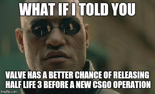 Matrix Morpheus Meme | WHAT IF I TOLD YOU; VALVE HAS A BETTER CHANCE OF RELEASING HALF LIFE 3 BEFORE A NEW CSGO OPERATION | image tagged in memes,matrix morpheus | made w/ Imgflip meme maker