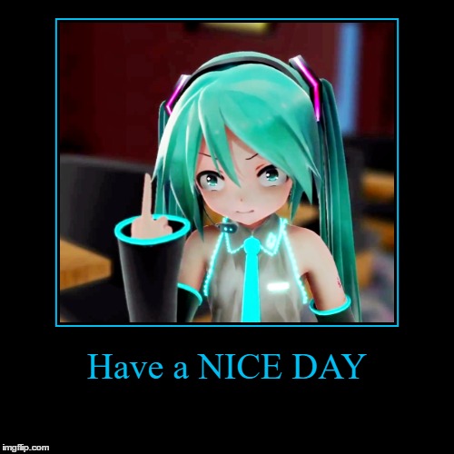 Have a nice fucking day! | image tagged in funny,demotivationals,miku,vocaloid,sarcasm | made w/ Imgflip demotivational maker