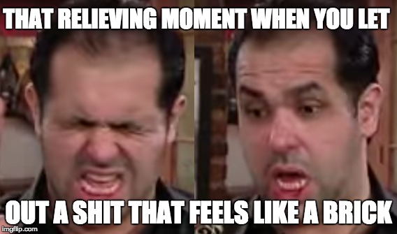 That moment... | THAT RELIEVING MOMENT WHEN YOU LET; OUT A SHIT THAT FEELS LIKE A BRICK | image tagged in moe,shit,relief,funny,that moment | made w/ Imgflip meme maker