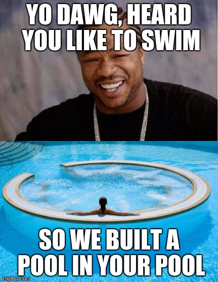 Yo dawg, you swim too much | YO DAWG, HEARD YOU LIKE TO SWIM; SO WE BUILT A POOL IN YOUR POOL | image tagged in pool in a pool,yo dawg heard you,memes | made w/ Imgflip meme maker