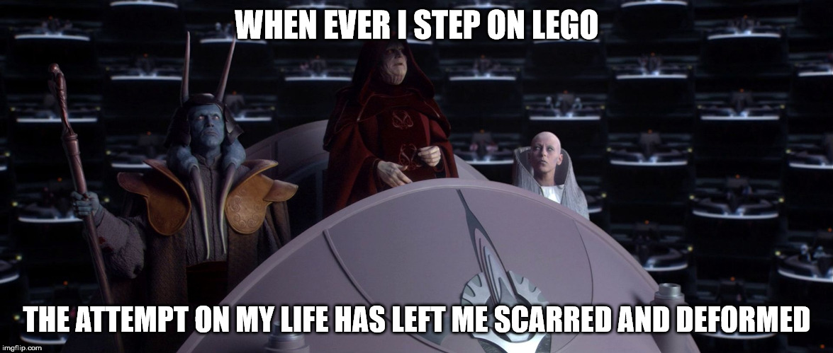 WHEN EVER I STEP ON LEGO; THE ATTEMPT ON MY LIFE HAS LEFT ME SCARRED AND DEFORMED | image tagged in emperor palpatine,lego | made w/ Imgflip meme maker
