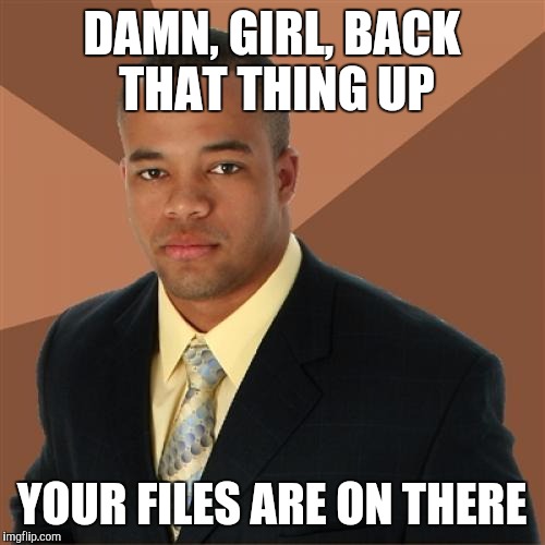 Sorry if this is a repost | DAMN, GIRL, BACK THAT THING UP; YOUR FILES ARE ON THERE | image tagged in memes,successful black man | made w/ Imgflip meme maker