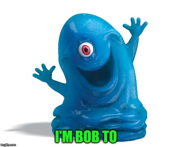 I'M BOB TO | made w/ Imgflip meme maker