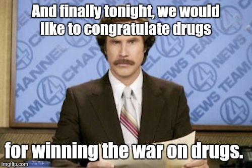 Ron Burgundy Meme | And finally tonight, we would like to congratulate drugs; for winning the war on drugs. | image tagged in memes,ron burgundy | made w/ Imgflip meme maker