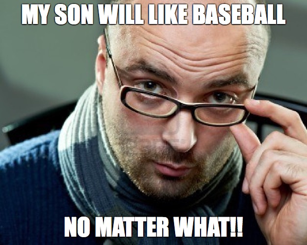 MY SON WILL LIKE BASEBALL; NO MATTER WHAT!! | made w/ Imgflip meme maker