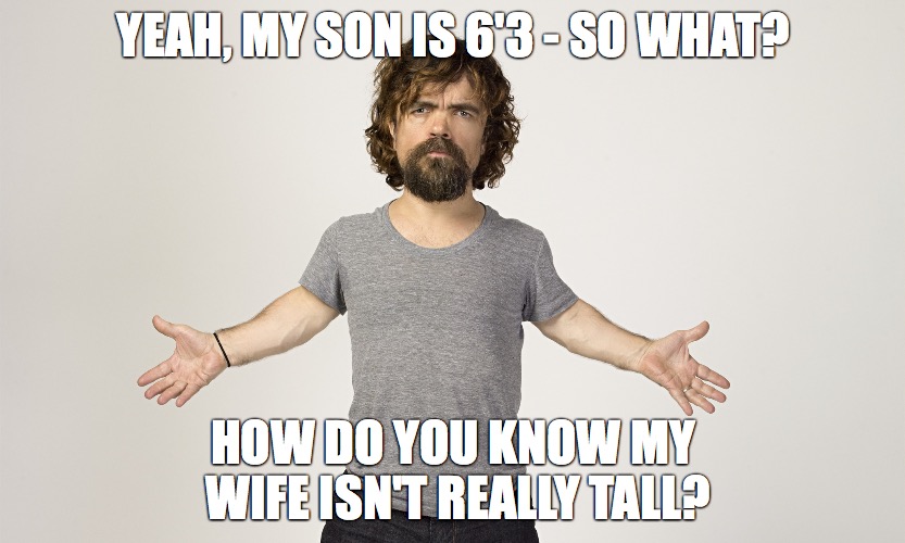 YEAH, MY SON IS 6'3 - SO WHAT? HOW DO YOU KNOW MY WIFE ISN'T REALLY TALL? | made w/ Imgflip meme maker