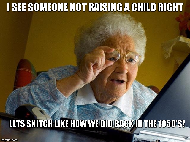 Grandma Finds The Internet | I SEE SOMEONE NOT RAISING A CHILD RIGHT; LETS SNITCH LIKE HOW WE DID BACK IN THE 1950'S! | image tagged in memes,grandma finds the internet | made w/ Imgflip meme maker