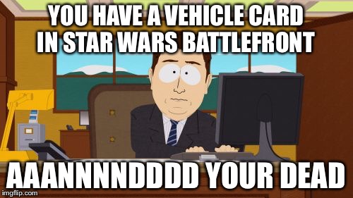 Aaaaand Its Gone | YOU HAVE A VEHICLE CARD IN STAR WARS BATTLEFRONT; AAANNNNDDDD YOUR DEAD | image tagged in memes,aaaaand its gone | made w/ Imgflip meme maker