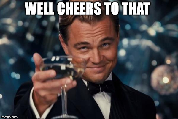 Leonardo Dicaprio Cheers Meme | WELL CHEERS TO THAT | image tagged in memes,leonardo dicaprio cheers | made w/ Imgflip meme maker