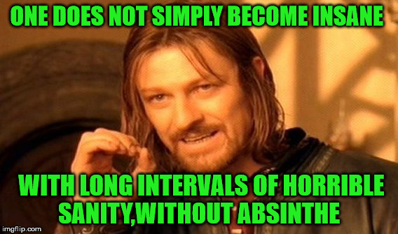One Does Not Simply Meme | ONE DOES NOT SIMPLY BECOME INSANE WITH LONG INTERVALS OF HORRIBLE SANITY,WITHOUT ABSINTHE | image tagged in memes,one does not simply | made w/ Imgflip meme maker