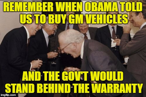 Laughing Men In Suits Meme | REMEMBER WHEN OBAMA TOLD US TO BUY GM VEHICLES AND THE GOV'T WOULD STAND BEHIND THE WARRANTY | image tagged in memes,laughing men in suits | made w/ Imgflip meme maker