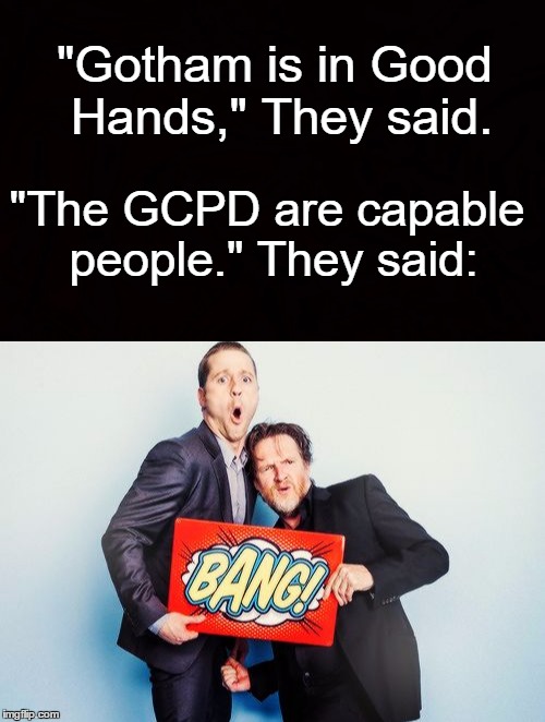 "Gotham is in Good Hands," They said. "The GCPD are capable people." They said: | made w/ Imgflip meme maker