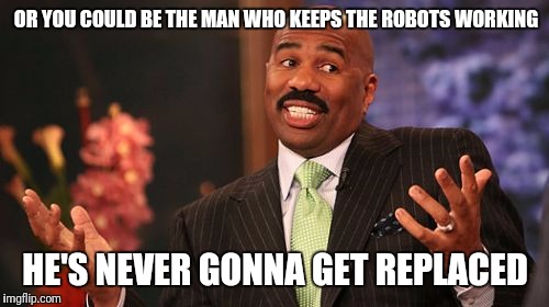 Steve Harvey Meme | OR YOU COULD BE THE MAN WHO KEEPS THE ROBOTS WORKING HE'S NEVER GONNA GET REPLACED | image tagged in memes,steve harvey | made w/ Imgflip meme maker