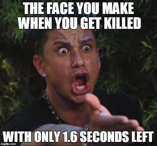 DJ Pauly D | THE FACE YOU MAKE WHEN YOU GET KILLED; WITH ONLY 1.6 SECONDS LEFT | image tagged in memes,dj pauly d | made w/ Imgflip meme maker