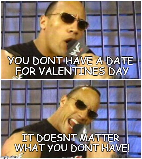 The Rock It Doesn't Matter Meme | YOU DONT HAVE A DATE FOR VALENTINES DAY; IT DOESNT MATTER WHAT YOU DONT HAVE! | image tagged in memes,the rock it doesnt matter | made w/ Imgflip meme maker