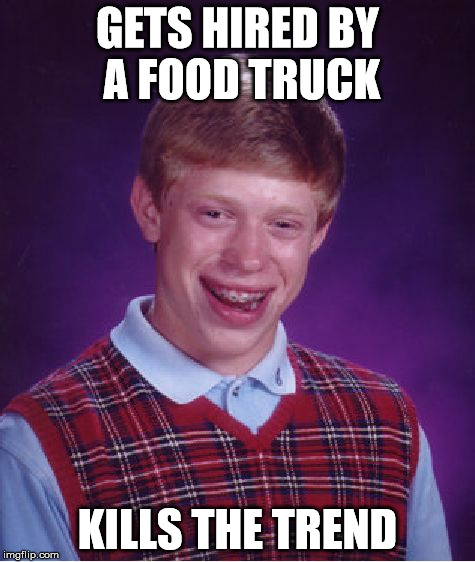 Bad Luck Brian Meme | GETS HIRED BY A FOOD TRUCK KILLS THE TREND | image tagged in memes,bad luck brian | made w/ Imgflip meme maker