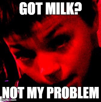 Not My Problem | GOT MILK? NOT MY PROBLEM | image tagged in not my problem | made w/ Imgflip meme maker