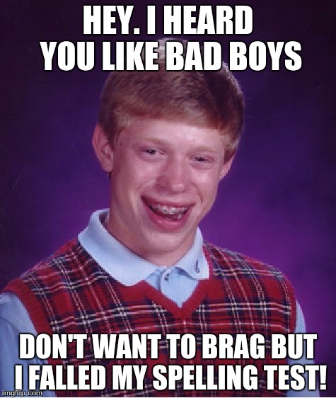 Bad Luck Brian Meme | HEY. I HEARD YOU LIKE BAD BOYS; DON'T WANT TO BRAG BUT I FALLED MY SPELLING TEST! | image tagged in memes,bad luck brian | made w/ Imgflip meme maker